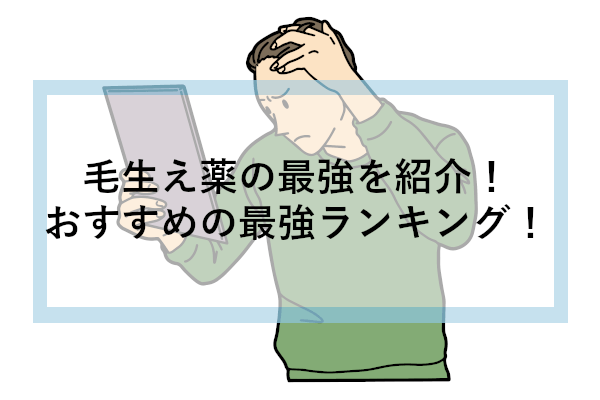 毛生え薬の最強を紹介！おすすめの最強ランキング